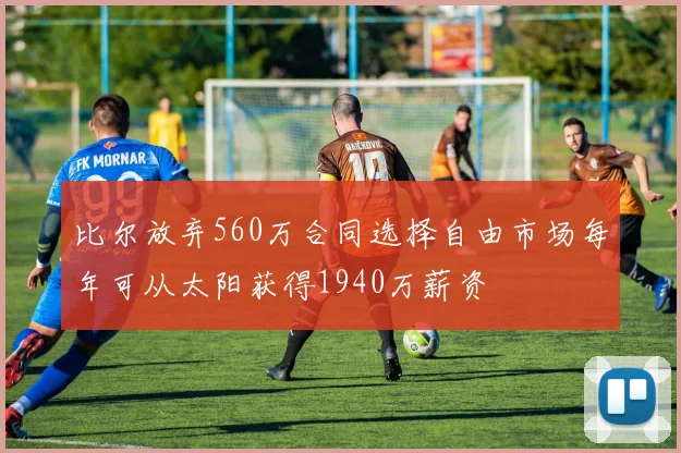 比尔放弃560万合同选择自由市场每年可从太阳获得1940万薪资